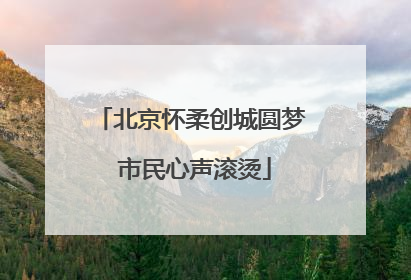 北京怀柔创城圆梦 市民心声滚烫