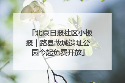 北京日报社区小板报｜路县故城遗址公园今起免费开放