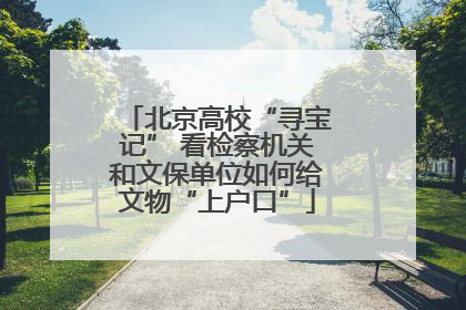 北京高校“寻宝记” 看检察机关和文保单位如何给文物“上户口”