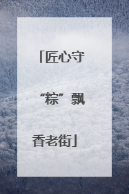 匠心守“粽”飘香老街