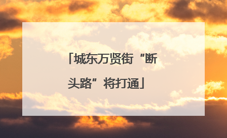 城东万贤街“断头路”将打通
