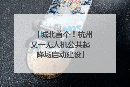 城北首个！杭州又一无人机公共起降场启动建设