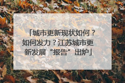 城市更新现状如何？如何发力？江苏城市更新发展“报告”出炉