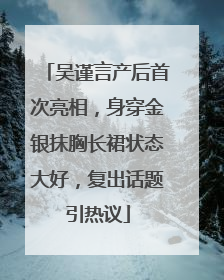 吴谨言产后首次亮相，身穿金银抹胸长裙状态大好，复出话题引热议