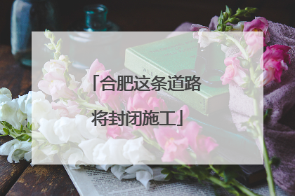 合肥这条道路将封闭施工