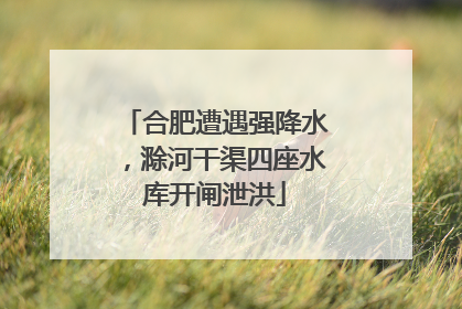 合肥遭遇强降水，滁河干渠四座水库开闸泄洪