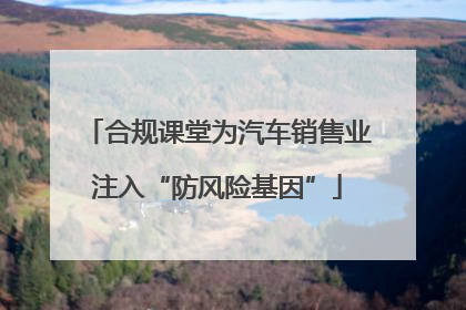 合规课堂为汽车销售业注入“防风险基因”