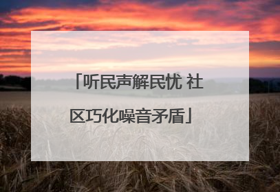 听民声解民忧 社区巧化噪音矛盾