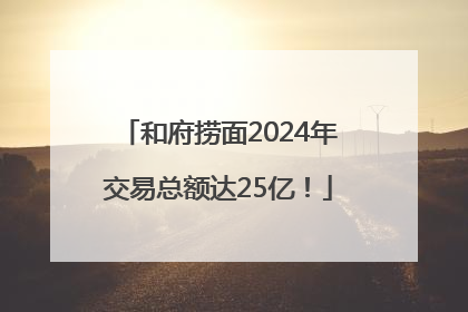 和府捞面2024年交易总额达25亿！