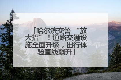 哈尔滨交警 “放大招”！道路交通设施全面升级，出行体验直线飙升