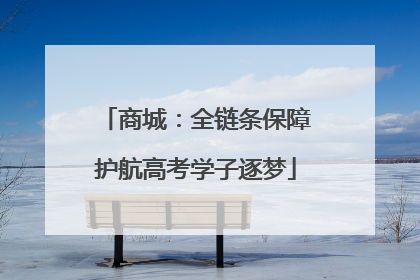 商城：全链条保障护航高考学子逐梦