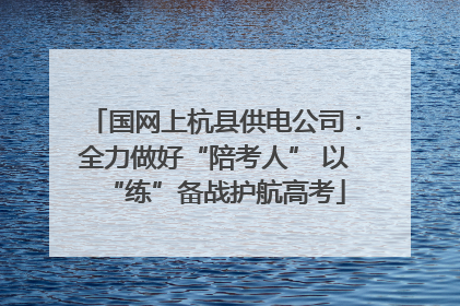国网上杭县供电公司：全力做好“陪考人” 以“练”备战护航高考