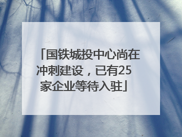 国铁城投中心尚在冲刺建设，已有25家企业等待入驻