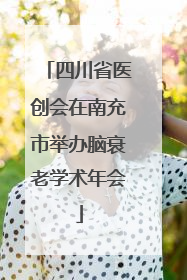 四川省医创会在南充市举办脑衰老学术年会