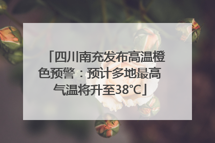 四川南充发布高温橙色预警：预计多地最高气温将升至38℃