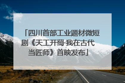 四川首部工业题材微短剧《天工开蜀·我在古代当匠师》首映发布