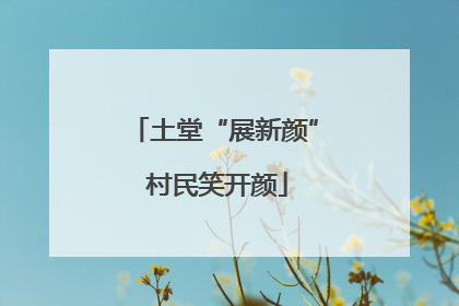 土堂“展新颜” 村民笑开颜