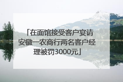 在面馆接受客户宴请 安徽一农商行两名客户经理被罚3000元
