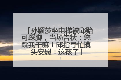 孙颖莎坐电梯被邱贻可踩脚，当场告状：您踩我干嘛！邱指导忙摸头安慰：这孩子