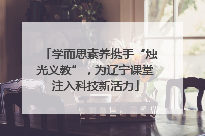 学而思素养携手“烛光义教”，为辽宁课堂注入科技新活力
