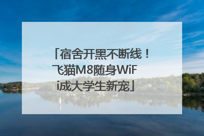 宿舍开黑不断线！飞猫M8随身WiFi成大学生新宠