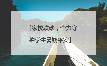 家校联动，全力守护学生暑期平安