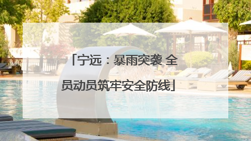 宁远：暴雨突袭 全员动员筑牢安全防线