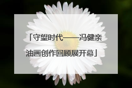 守望时代——冯健亲油画创作回顾展开幕