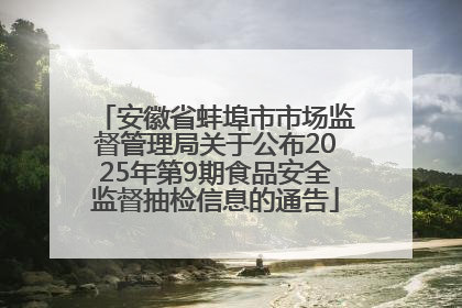 安徽省蚌埠市市场监督管理局关于公布2025年第9期食品安全监督抽检信息的通告