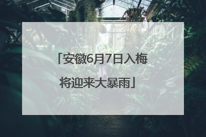 安徽6月7日入梅 将迎来大暴雨