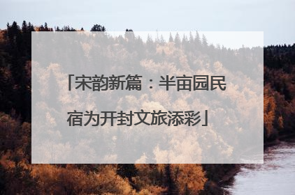 宋韵新篇：半亩园民宿为开封文旅添彩