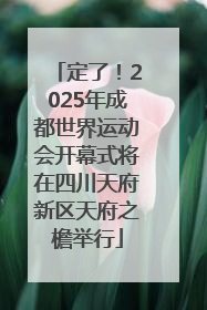 定了！2025年成都世界运动会开幕式将在四川天府新区天府之檐举行
