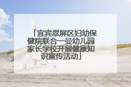 宜宾翠屏区妇幼保健院联合一曼幼儿园家长学校开展健康知识宣传活动