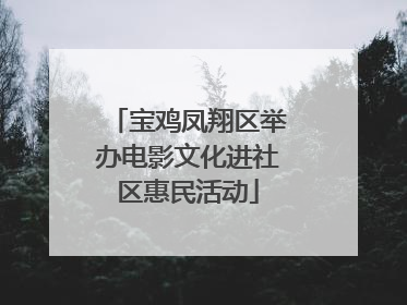 宝鸡凤翔区举办电影文化进社区惠民活动