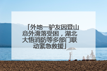 外地一驴友因登山意外滑落受困，湖北大悟消防等多部门联动紧急救援