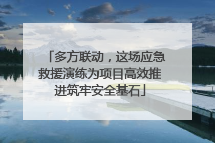 多方联动，这场应急救援演练为项目高效推进筑牢安全基石