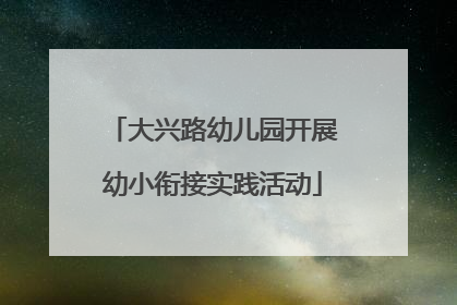 大兴路幼儿园开展幼小衔接实践活动