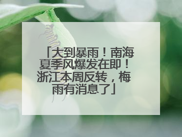 大到暴雨！南海夏季风爆发在即！浙江本周反转，梅雨有消息了