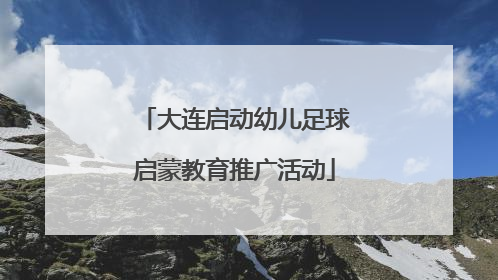 大连启动幼儿足球启蒙教育推广活动
