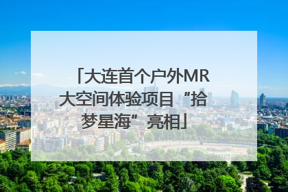 大连首个户外MR大空间体验项目“拾梦星海”亮相