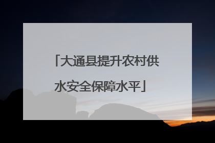 大通县提升农村供水安全保障水平