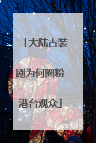 大陆古装剧为何圈粉港台观众