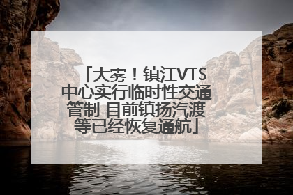 大雾！镇江VTS中心实行临时性交通管制 目前镇扬汽渡等已经恢复通航