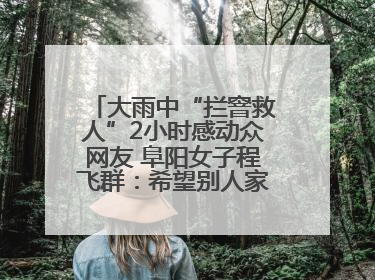 大雨中“拦窨救人”2小时感动众网友 阜阳女子程飞群：希望别人家孩子平安回家