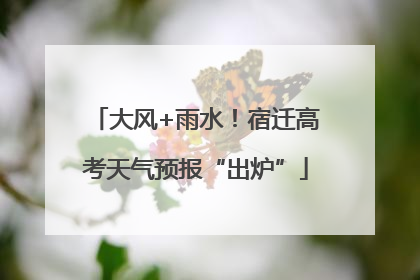 大风+雨水！宿迁高考天气预报“出炉”