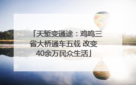 天堑变通途：鸡鸣三省大桥通车五载 改变40余万民众生活