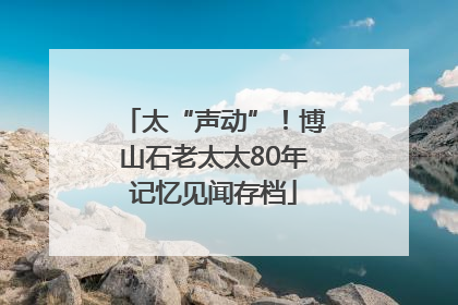 太“声动”！博山石老太太80年记忆见闻存档
