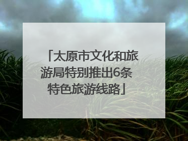 太原市文化和旅游局特别推出6条特色旅游线路