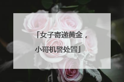 女子寄递黄金，小哥机警处置