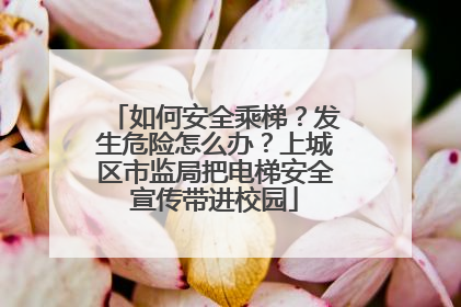 如何安全乘梯？发生危险怎么办？上城区市监局把电梯安全宣传带进校园
